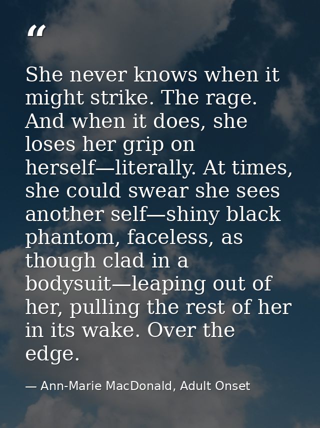 She never knows when it might strike. The rage. And when it does, she loses her grip on herself—literally. At times, she — Ann-Marie MacDonald, Adult Onset