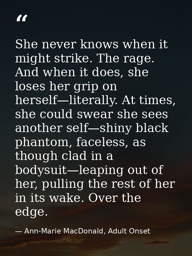 She never knows when it might strike. The rage. And when it does, she loses her grip on herself—literally. At times, she — Ann-Marie MacDonald, Adult Onset