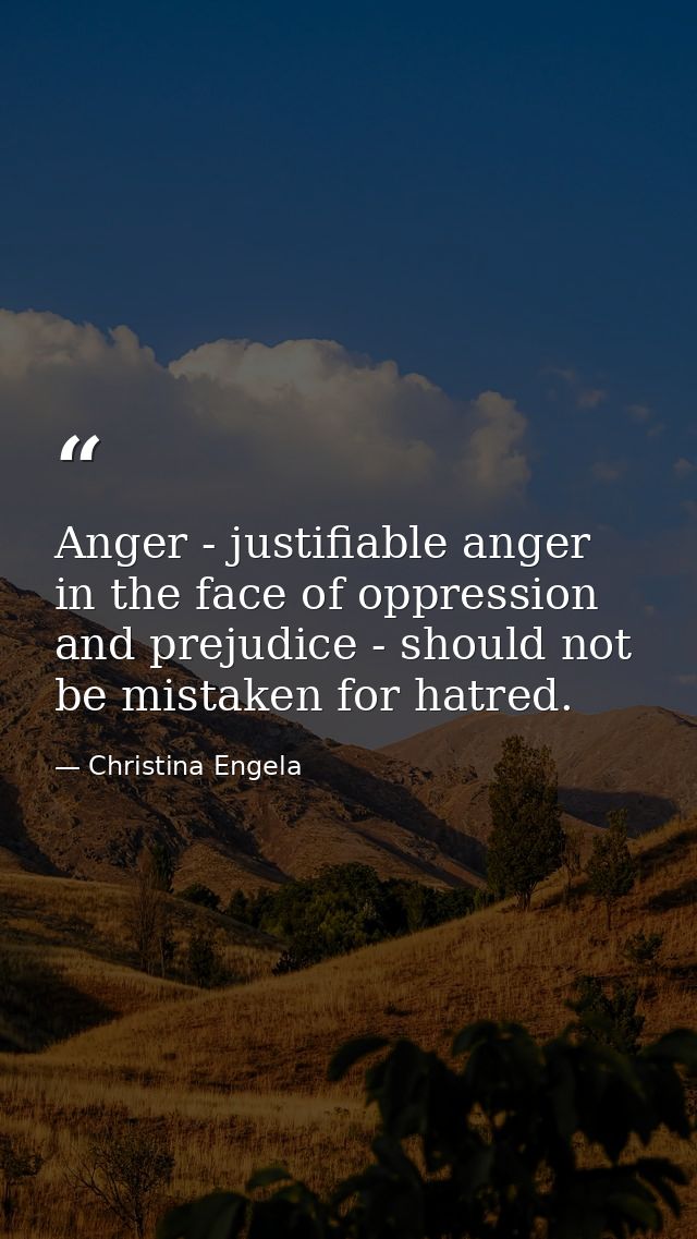 Anger - justifiable anger in the face of oppression and prejudice - should not be mistaken for hatred. — Christina Engela
