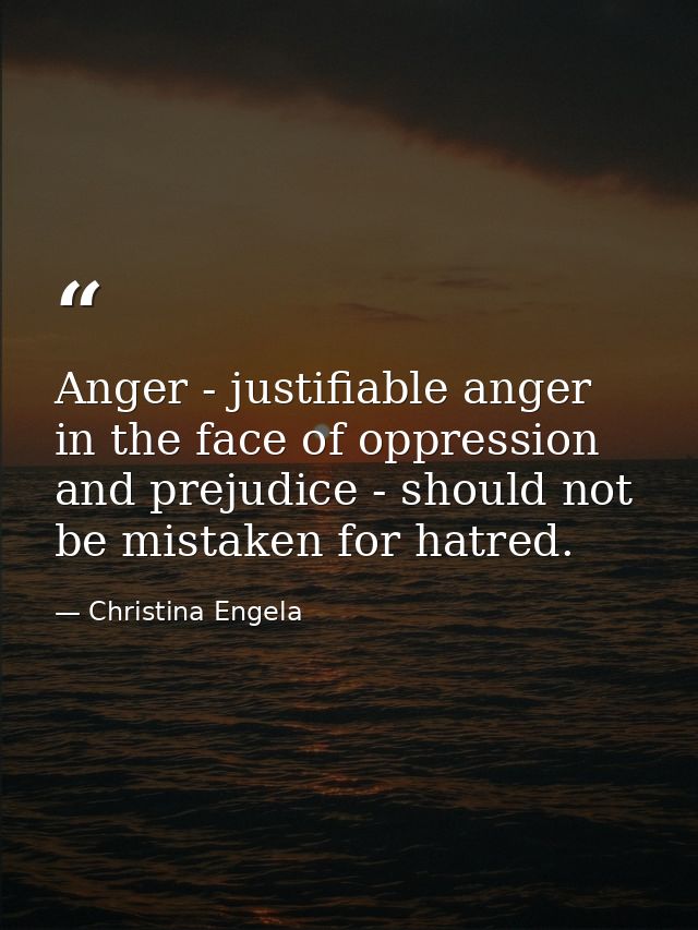 Anger - justifiable anger in the face of oppression and prejudice - should not be mistaken for hatred. — Christina Engela
