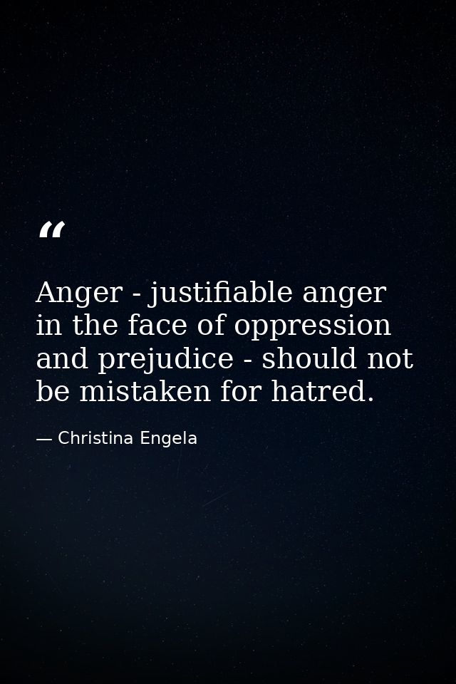 Anger - justifiable anger in the face of oppression and prejudice - should not be mistaken for hatred. — Christina Engela