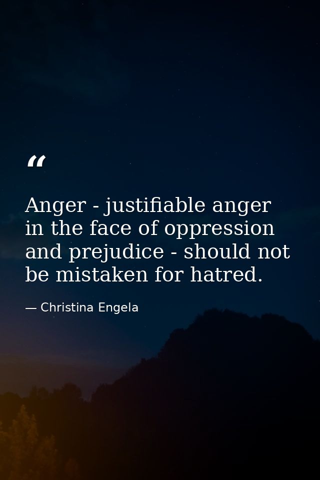 Anger - justifiable anger in the face of oppression and prejudice - should not be mistaken for hatred. — Christina Engela
