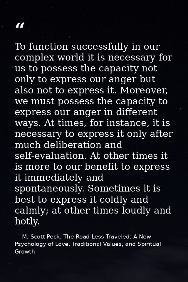To function successfully in our complex world it is necessary for us to possess the capacity not only to express our ang — M. Scott Peck, The Road Less Traveled: A New Psychology of Love, Traditional Values, and Spiritual Growth