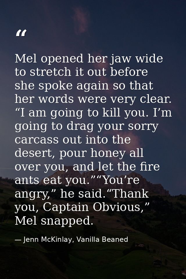 Mel opened her jaw wide to stretch it out before she spoke again so that her words were very clear. “I am going to kill  — Jenn McKinlay, Vanilla Beaned