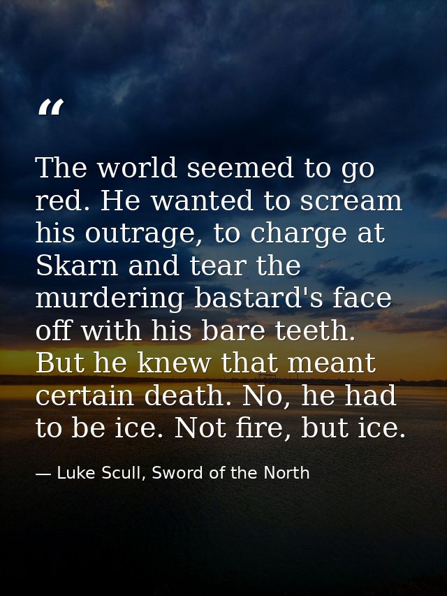The world seemed to go red. He wanted to scream his outrage, to charge at Skarn and tear the murdering bastard's face of — Luke Scull, Sword of the North