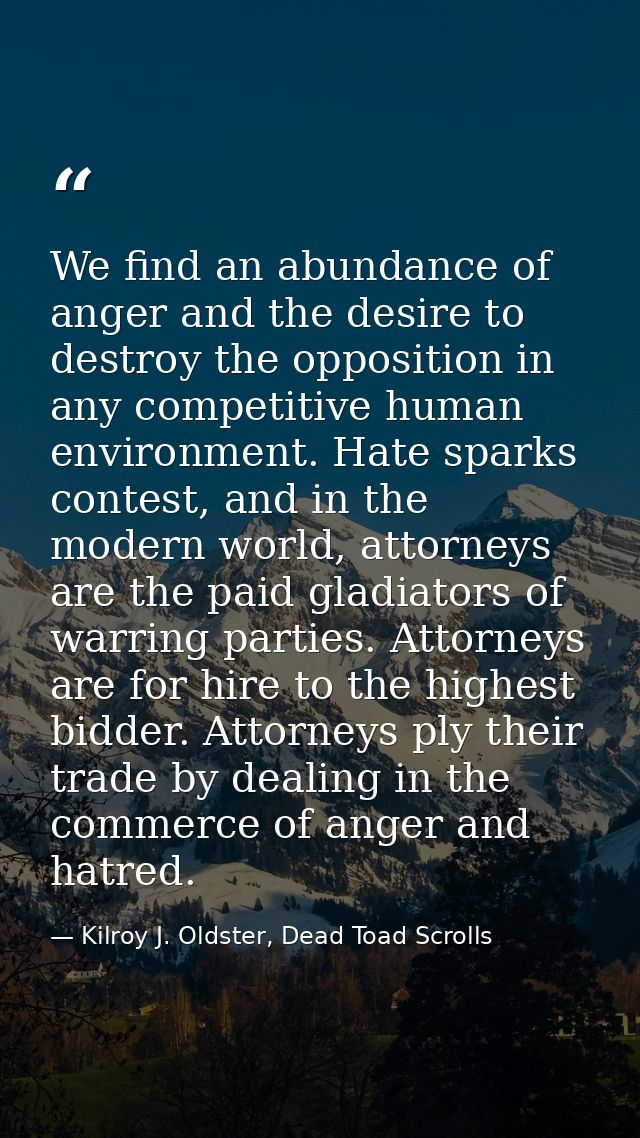 We find an abundance of anger and the desire to destroy the opposition in any competitive human environment. Hate sparks — Kilroy J. Oldster, Dead Toad Scrolls