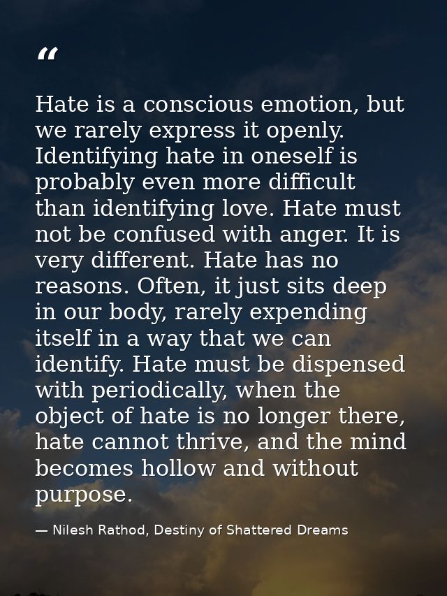 Hate is a conscious emotion, but we rarely express it openly. Identifying hate in oneself is probably even more difficul — Nilesh Rathod, Destiny of Shattered Dreams