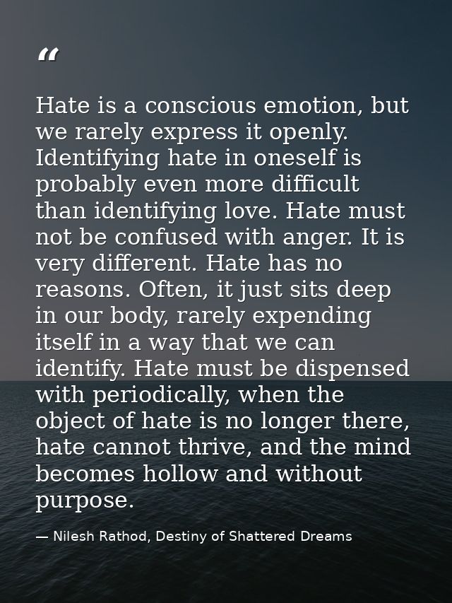Hate is a conscious emotion, but we rarely express it openly. Identifying hate in oneself is probably even more difficul — Nilesh Rathod, Destiny of Shattered Dreams