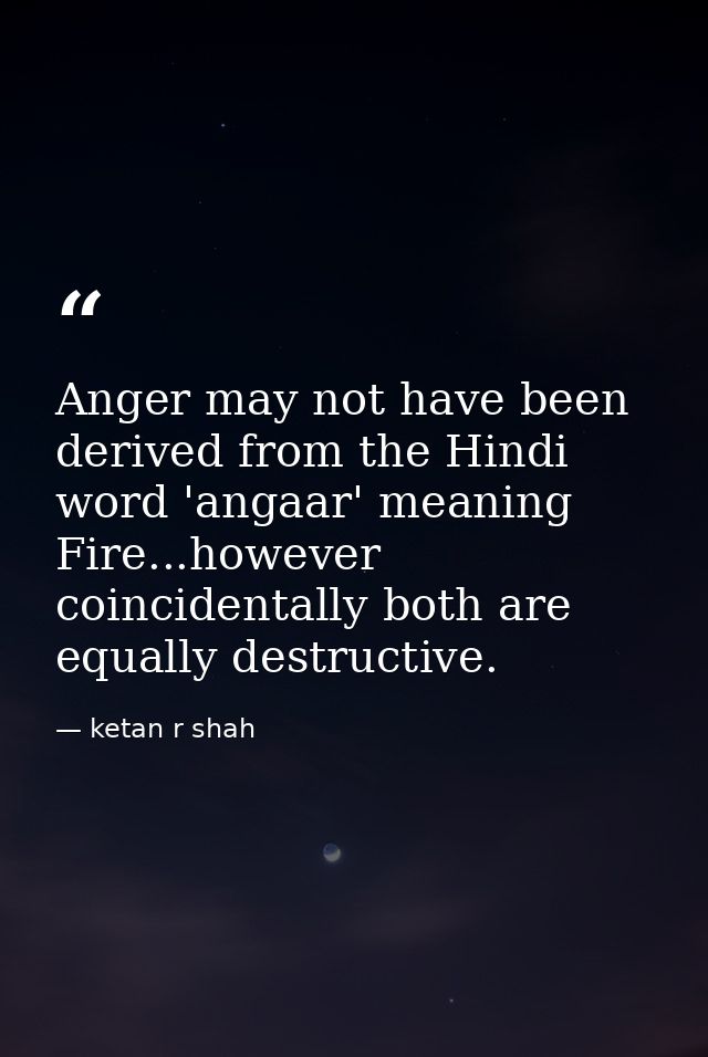 Anger may not have been derived from the Hindi word 'angaar' meaning Fire...however coincidentally both are equally dest — ketan r shah