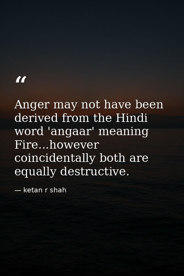 Anger may not have been derived from the Hindi word 'angaar' meaning Fire...however coincidentally both are equally dest — ketan r shah