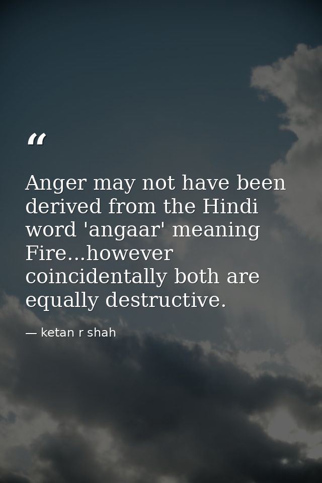 Anger may not have been derived from the Hindi word 'angaar' meaning Fire...however coincidentally both are equally dest — ketan r shah