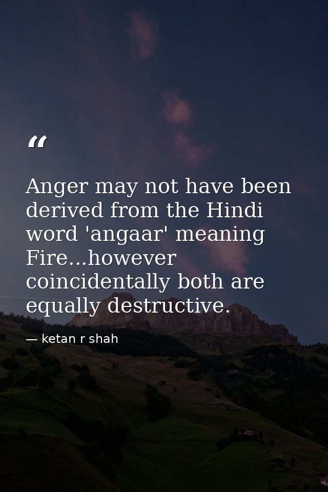 Anger may not have been derived from the Hindi word 'angaar' meaning Fire...however coincidentally both are equally dest — ketan r shah