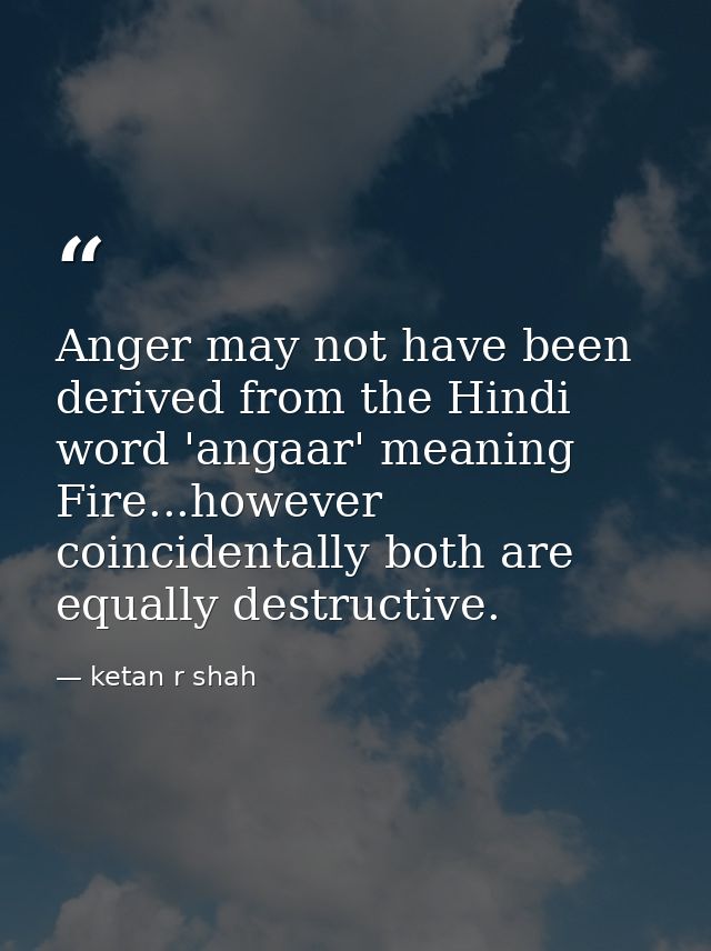 Anger may not have been derived from the Hindi word 'angaar' meaning Fire...however coincidentally both are equally dest — ketan r shah