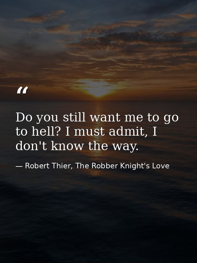Do you still want me to go to hell? I must admit, I don't know the way. — Robert Thier, The Robber Knight's Love