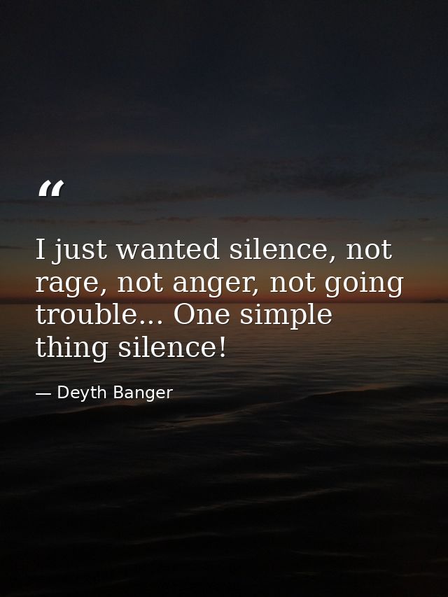 I just wanted silence, not rage, not anger, not going trouble... One simple thing silence! — Deyth Banger