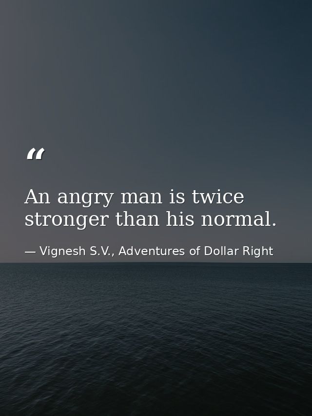 An angry man is twice stronger than his normal. — Vignesh S.V., Adventures of Dollar Right
