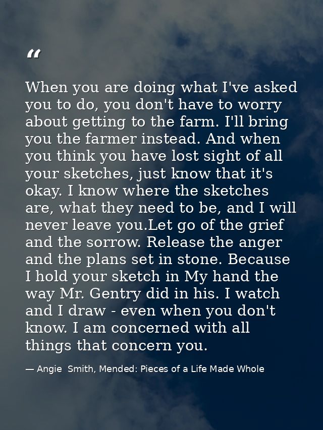 When you are doing what I've asked you to do, you don't have to worry about getting to the farm. I'll bring you the farm — Angie  Smith, Mended: Pieces of a Life Made Whole