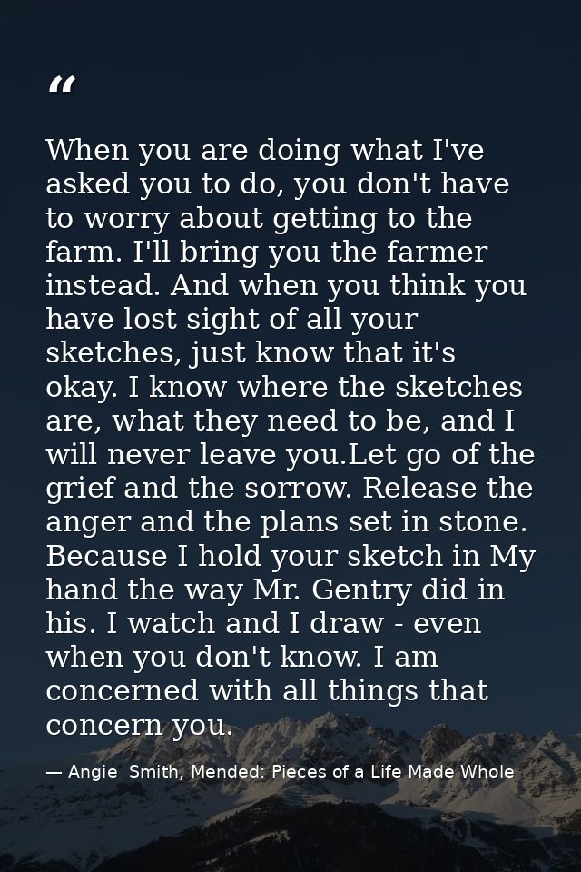 When you are doing what I've asked you to do, you don't have to worry about getting to the farm. I'll bring you the farm — Angie  Smith, Mended: Pieces of a Life Made Whole