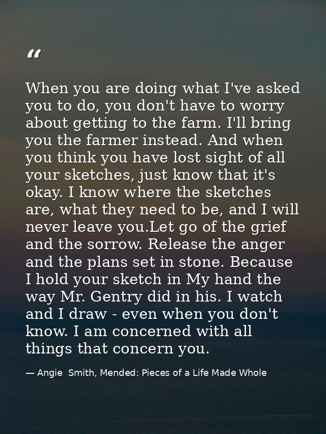 When you are doing what I've asked you to do, you don't have to worry about getting to the farm. I'll bring you the farm — Angie  Smith, Mended: Pieces of a Life Made Whole