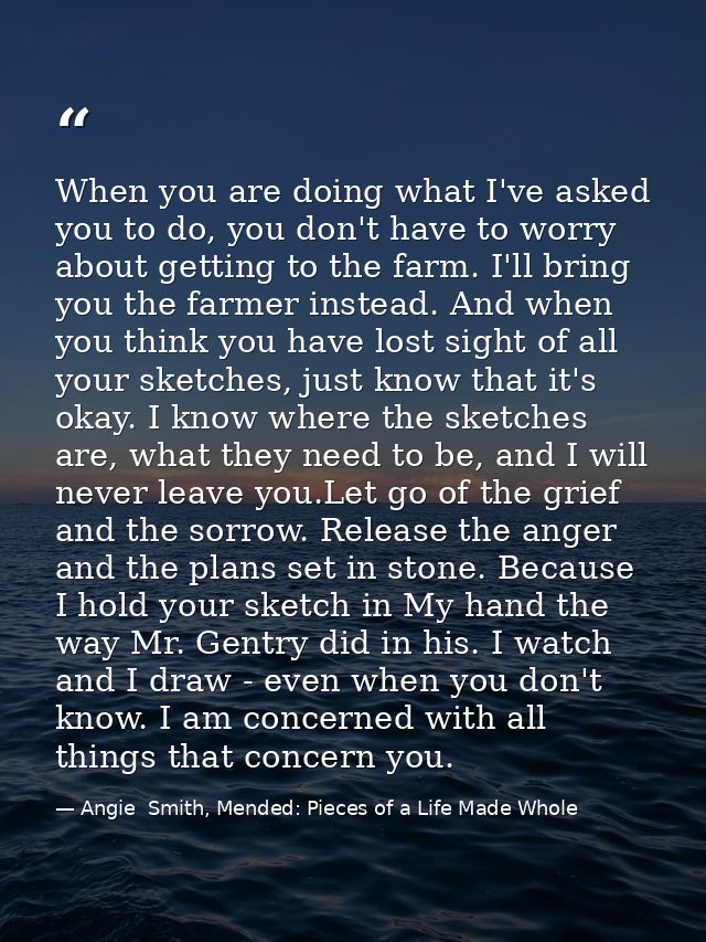 When you are doing what I've asked you to do, you don't have to worry about getting to the farm. I'll bring you the farm — Angie  Smith, Mended: Pieces of a Life Made Whole