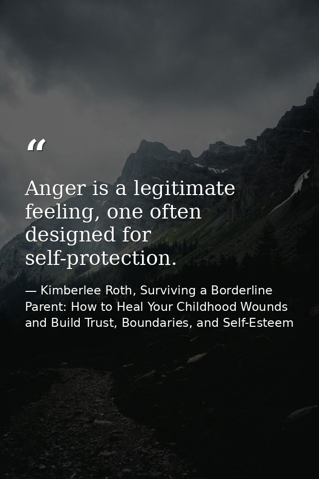 Anger is a legitimate feeling, one often designed for self-protection. — Kimberlee Roth, Surviving a Borderline Parent: How to Heal Your Childhood Wounds and Build Trust, Boundaries, and Self-Esteem
