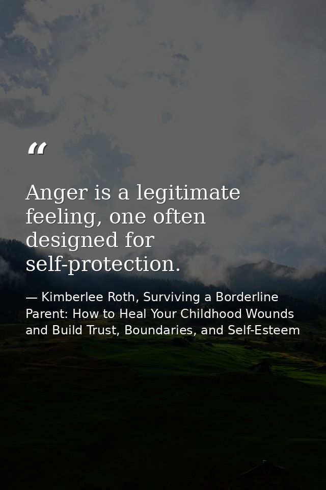 Anger is a legitimate feeling, one often designed for self-protection. — Kimberlee Roth, Surviving a Borderline Parent: How to Heal Your Childhood Wounds and Build Trust, Boundaries, and Self-Esteem
