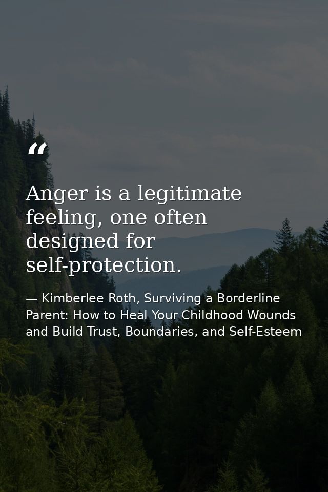 Anger is a legitimate feeling, one often designed for self-protection. — Kimberlee Roth, Surviving a Borderline Parent: How to Heal Your Childhood Wounds and Build Trust, Boundaries, and Self-Esteem