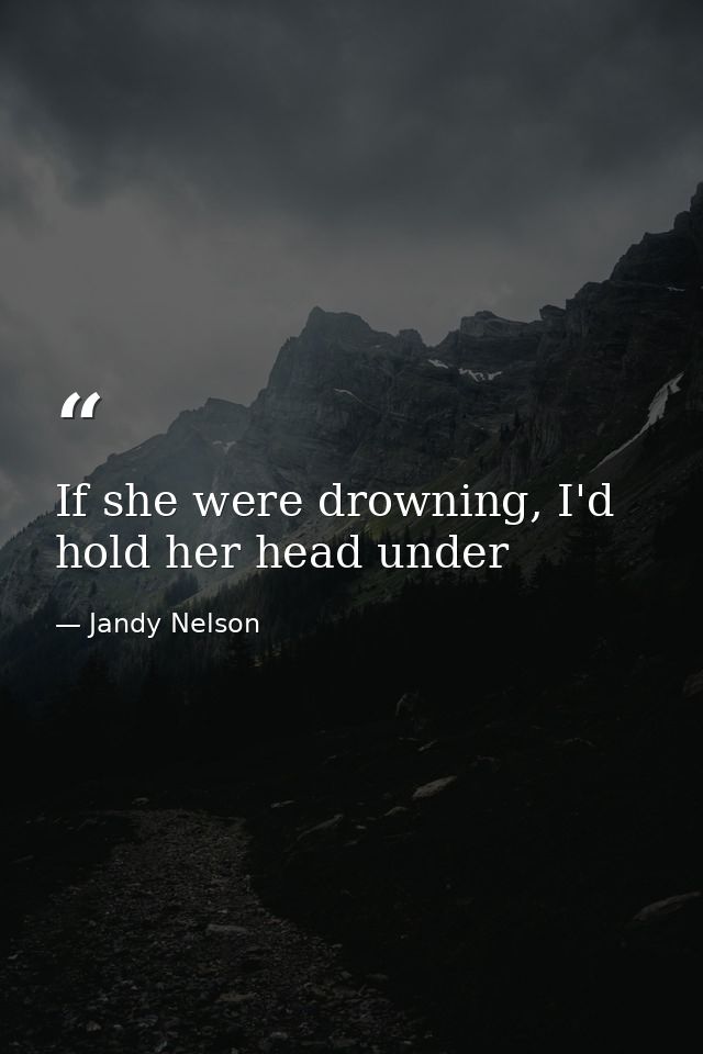 If she were drowning, I'd hold her head under — Jandy Nelson