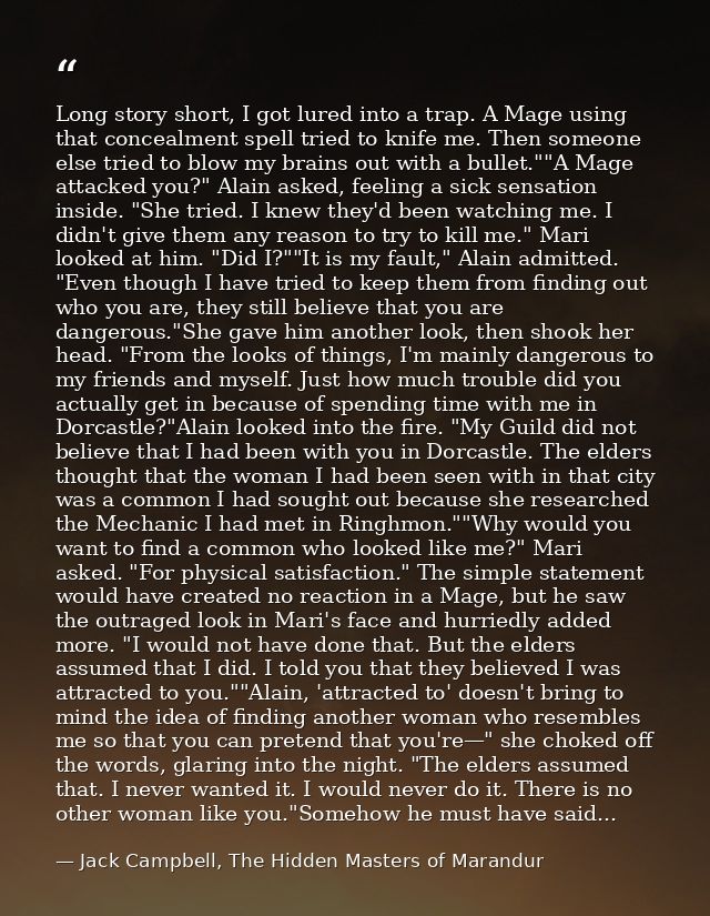 Long story short, I got lured into a trap. A Mage using that concealment spell tried to knife me. Then someone else trie — Jack Campbell, The Hidden Masters of Marandur