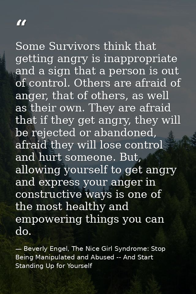 Some Survivors think that getting angry is inappropriate and a sign that a person is out of control. Others are afraid o — Beverly Engel, The Nice Girl Syndrome: Stop Being Manipulated and Abused -- And Start Standing Up for Yourself