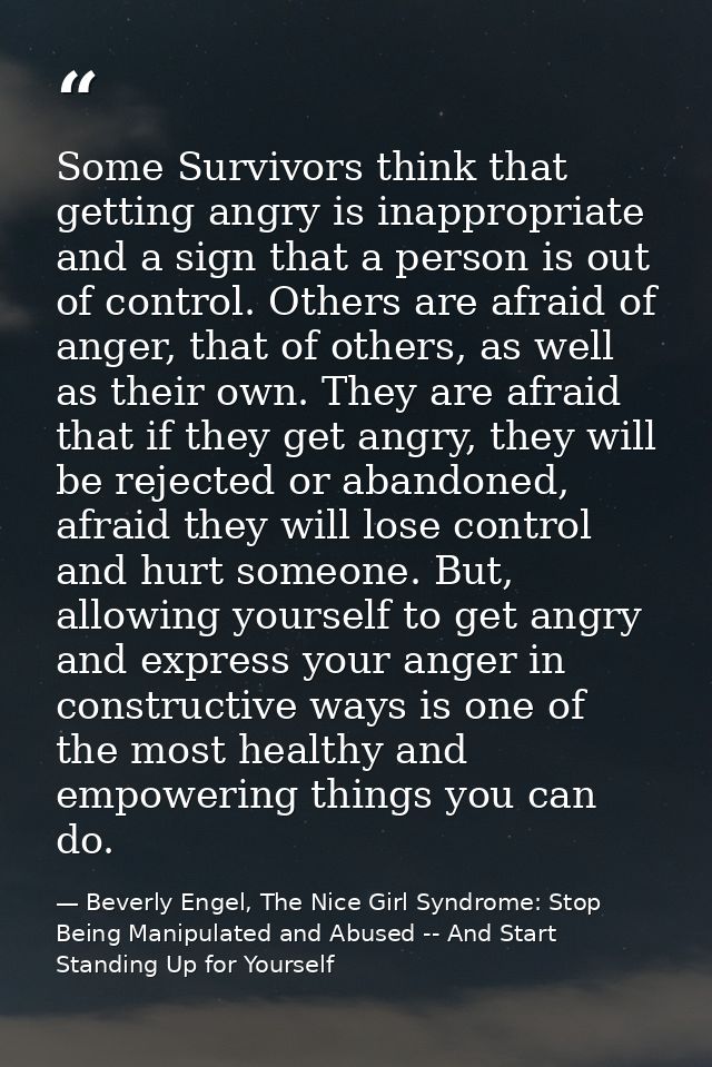 Some Survivors think that getting angry is inappropriate and a sign that a person is out of control. Others are afraid o — Beverly Engel, The Nice Girl Syndrome: Stop Being Manipulated and Abused -- And Start Standing Up for Yourself