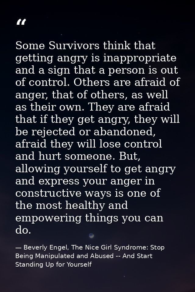 Some Survivors think that getting angry is inappropriate and a sign that a person is out of control. Others are afraid o — Beverly Engel, The Nice Girl Syndrome: Stop Being Manipulated and Abused -- And Start Standing Up for Yourself