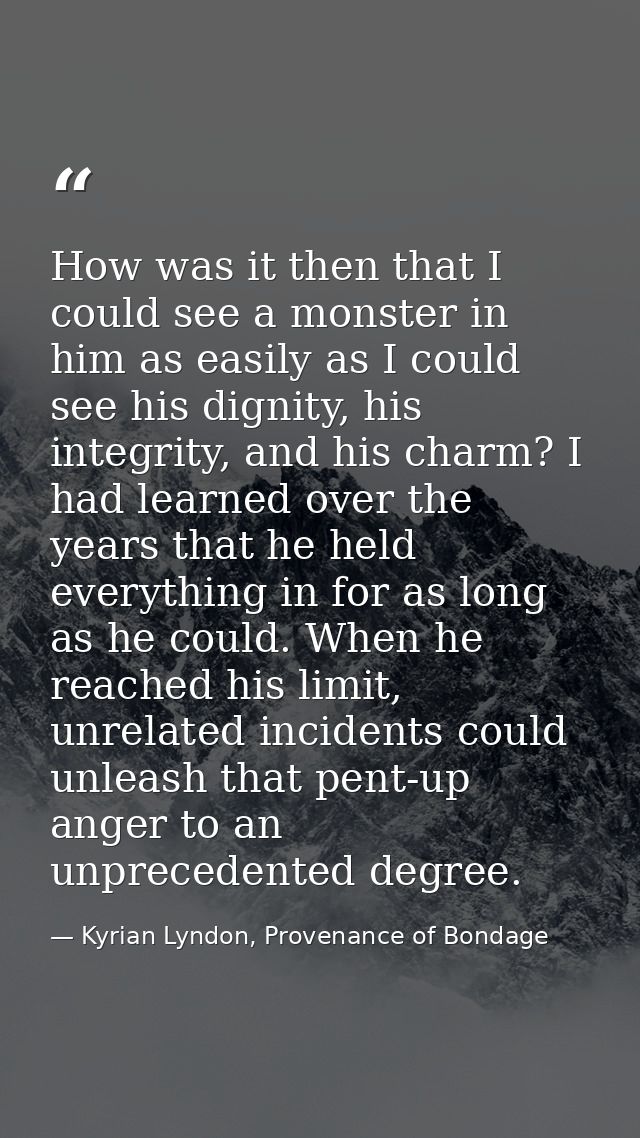 How was it then that I could see a monster in him as easily as I could see his dignity, his integrity, and his charm? I  — Kyrian Lyndon, Provenance of Bondage