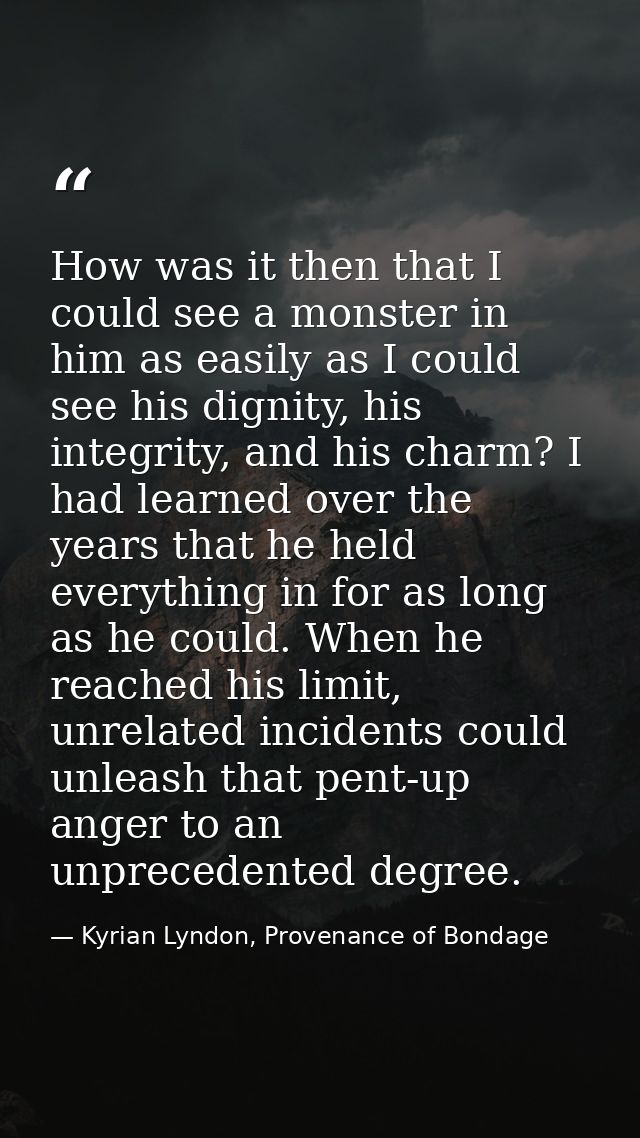 How was it then that I could see a monster in him as easily as I could see his dignity, his integrity, and his charm? I  — Kyrian Lyndon, Provenance of Bondage