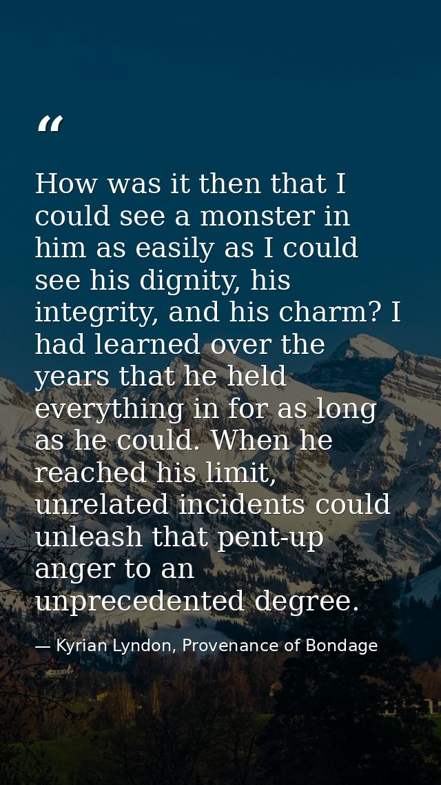 How was it then that I could see a monster in him as easily as I could see his dignity, his integrity, and his charm? I  — Kyrian Lyndon, Provenance of Bondage