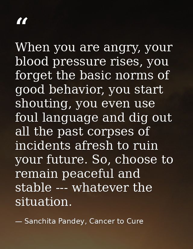 When you are angry, your blood pressure rises, you forget the basic norms of good behavior, you start shouting, you even — Sanchita Pandey, Cancer to Cure
