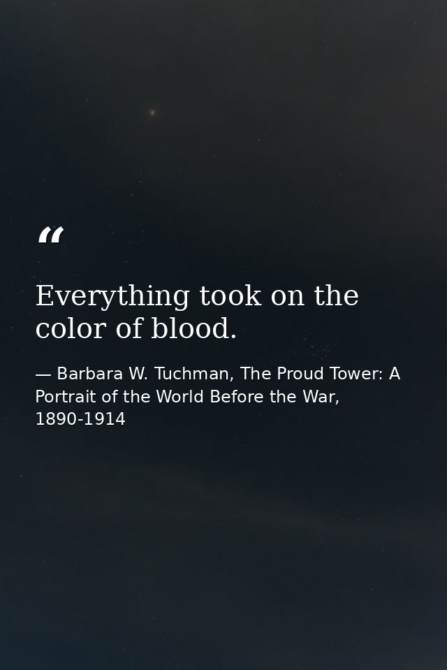 Everything took on the color of blood. — Barbara W. Tuchman, The Proud Tower: A Portrait of the World Before the War, 1890-1914