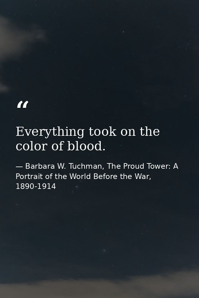 Everything took on the color of blood. — Barbara W. Tuchman, The Proud Tower: A Portrait of the World Before the War, 1890-1914