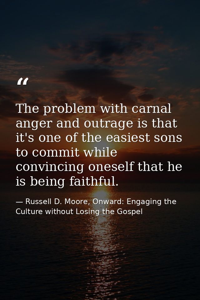 The problem with carnal anger and outrage is that it's one of the easiest sons to commit while convincing oneself that h — Russell D. Moore, Onward: Engaging the Culture without Losing the Gospel