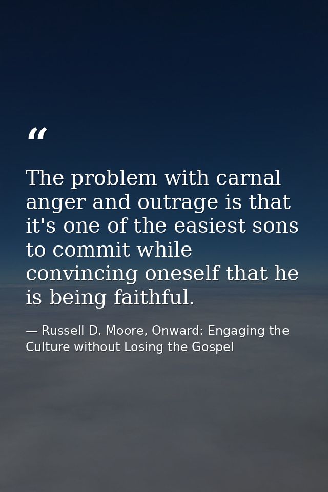 The problem with carnal anger and outrage is that it's one of the easiest sons to commit while convincing oneself that h — Russell D. Moore, Onward: Engaging the Culture without Losing the Gospel