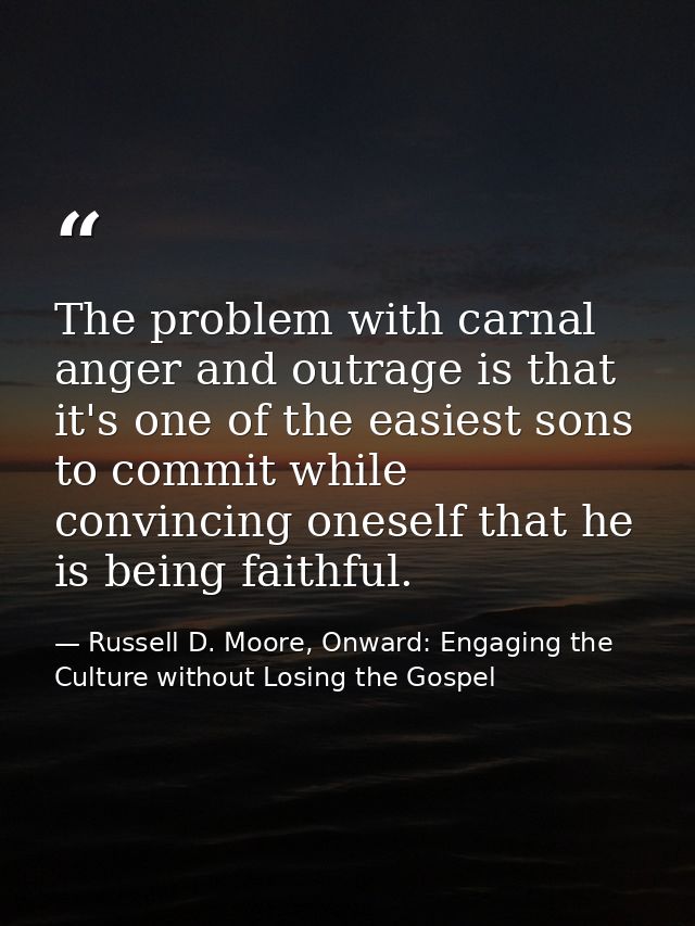 The problem with carnal anger and outrage is that it's one of the easiest sons to commit while convincing oneself that h — Russell D. Moore, Onward: Engaging the Culture without Losing the Gospel