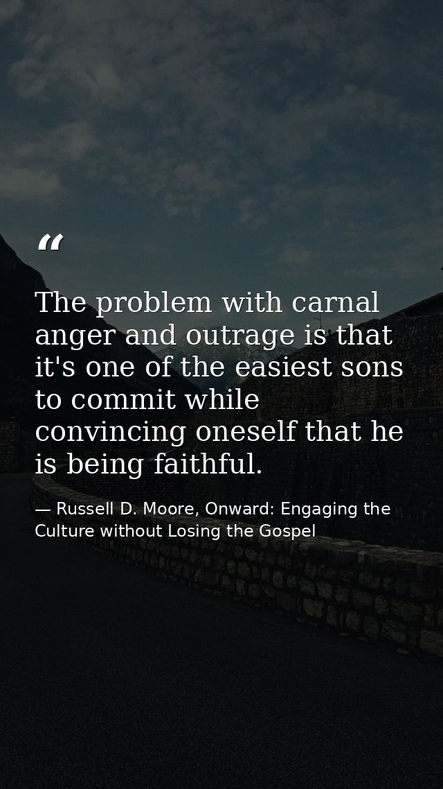 The problem with carnal anger and outrage is that it's one of the easiest sons to commit while convincing oneself that h — Russell D. Moore, Onward: Engaging the Culture without Losing the Gospel