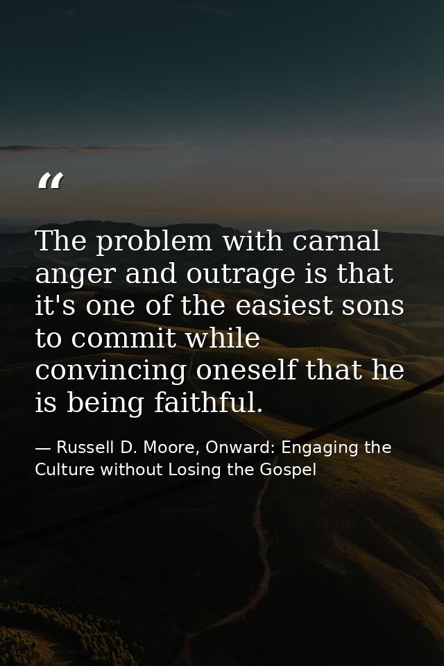 The problem with carnal anger and outrage is that it's one of the easiest sons to commit while convincing oneself that h — Russell D. Moore, Onward: Engaging the Culture without Losing the Gospel