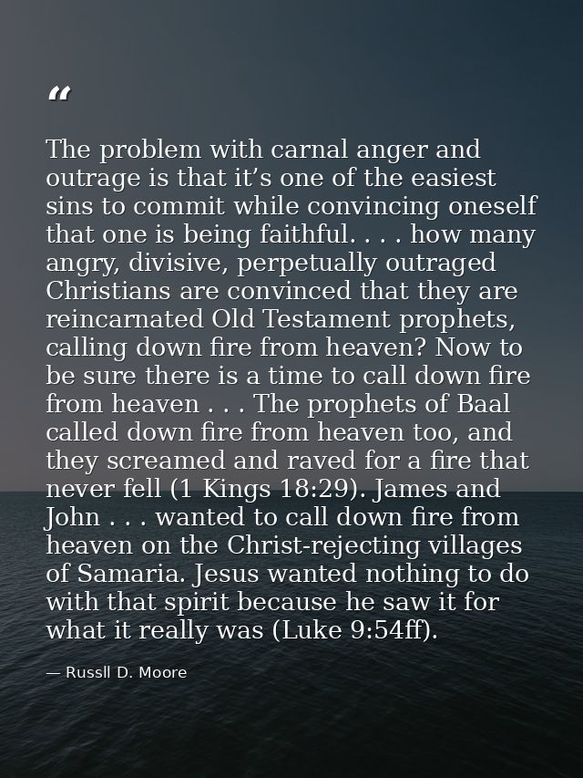 The problem with carnal anger and outrage is that it’s one of the easiest sins to commit while convincing oneself that o — Russll D. Moore