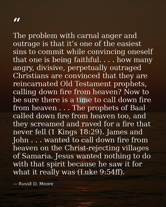 The problem with carnal anger and outrage is that it’s one of the easiest sins to commit while convincing oneself that o — Russll D. Moore