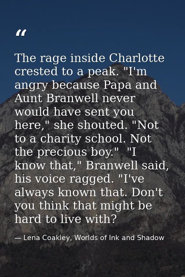 The rage inside Charlotte crested to a peak. "I'm angry because Papa and Aunt Branwell never would have sent you here,"  — Lena Coakley, Worlds of Ink and Shadow