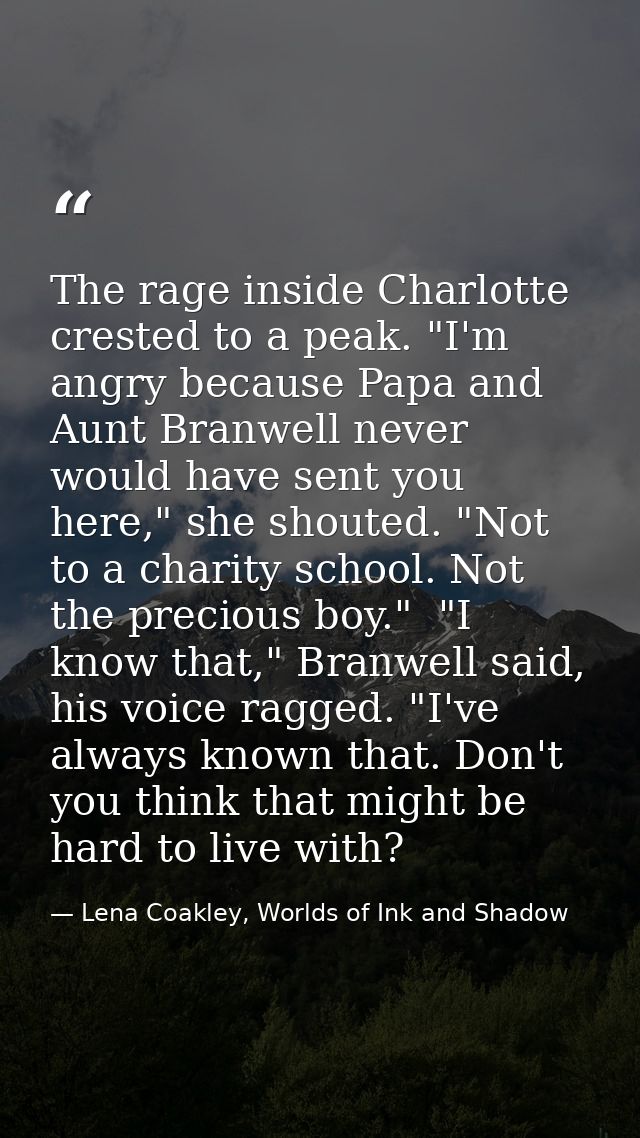 The rage inside Charlotte crested to a peak. "I'm angry because Papa and Aunt Branwell never would have sent you here,"  — Lena Coakley, Worlds of Ink and Shadow