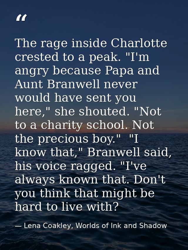 The rage inside Charlotte crested to a peak. "I'm angry because Papa and Aunt Branwell never would have sent you here,"  — Lena Coakley, Worlds of Ink and Shadow