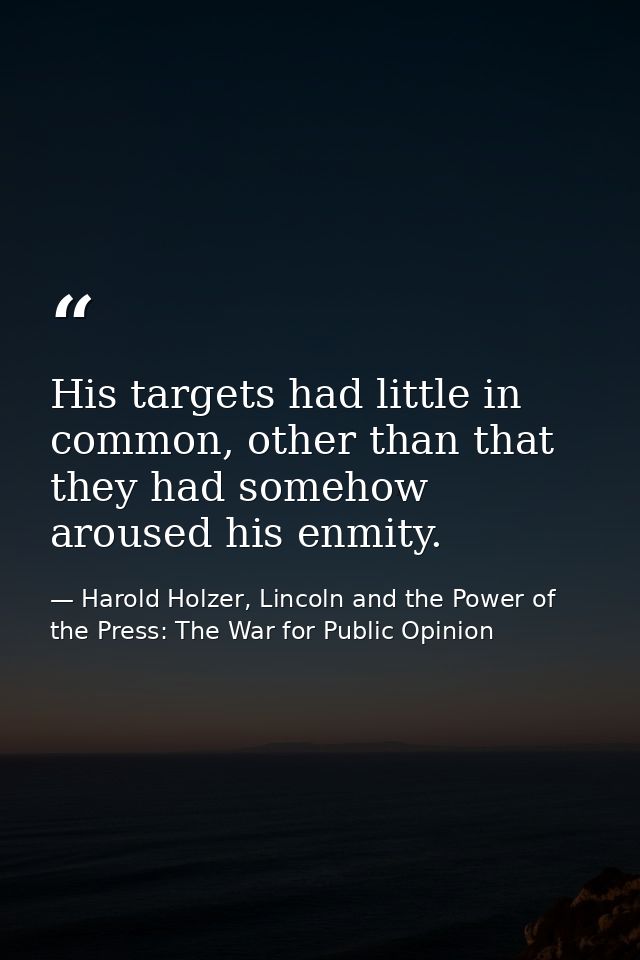His targets had little in common, other than that they had somehow aroused his enmity. — Harold Holzer, Lincoln and the Power of the Press: The War for Public Opinion