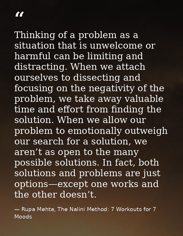 Thinking of a problem as a situation that is unwelcome or harmful can be limiting and distracting. When we attach oursel — Rupa Mehta, The Nalini Method: 7 Workouts for 7 Moods